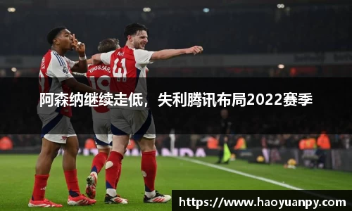 阿森纳继续走低，失利腾讯布局2022赛季