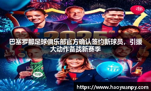 巴塞罗那足球俱乐部官方确认签约新球员，引援大动作备战新赛季