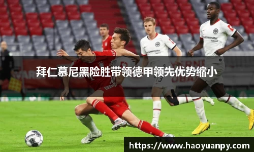 拜仁慕尼黑险胜带领德甲领先优势缩小