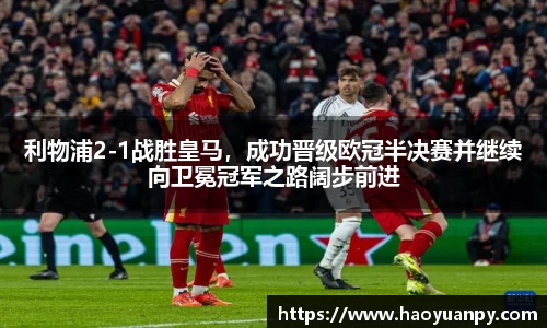 利物浦2-1战胜皇马，成功晋级欧冠半决赛并继续向卫冕冠军之路阔步前进
