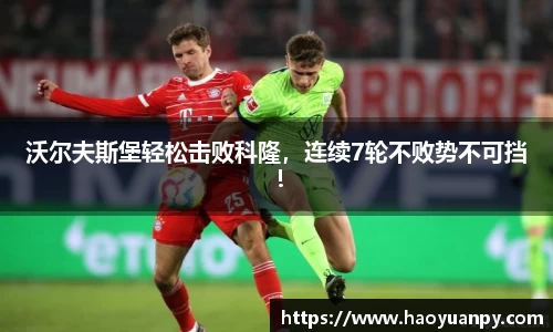 沃尔夫斯堡轻松击败科隆，连续7轮不败势不可挡！