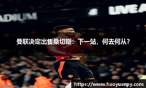 曼联决定出售桑切斯：下一站，何去何从？