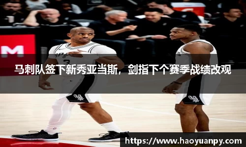 马刺队签下新秀亚当斯，剑指下个赛季战绩改观