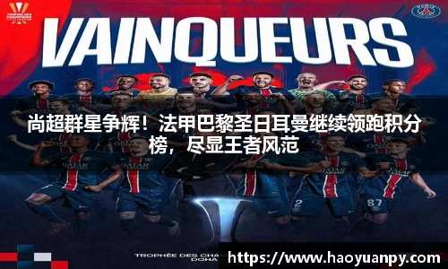 尚超群星争辉！法甲巴黎圣日耳曼继续领跑积分榜，尽显王者风范