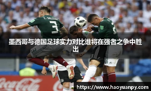 墨西哥与德国足球实力对比谁将在强者之争中胜出