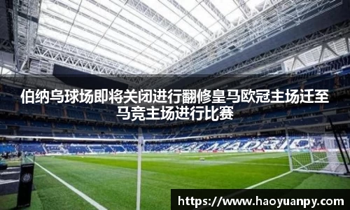 伯纳乌球场即将关闭进行翻修皇马欧冠主场迁至马竞主场进行比赛