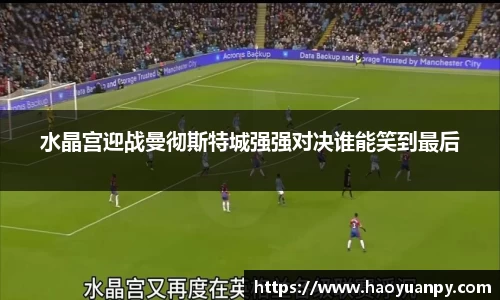 水晶宫迎战曼彻斯特城强强对决谁能笑到最后