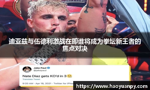 迪亚兹与伍德利激战在即谁将成为拳坛新王者的焦点对决