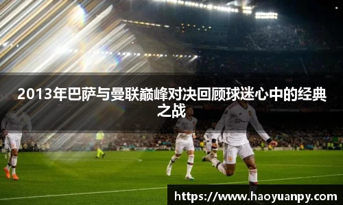 2013年巴萨与曼联巅峰对决回顾球迷心中的经典之战