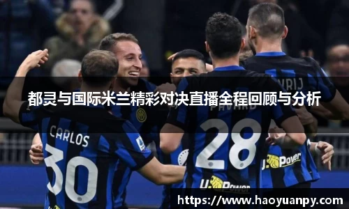 都灵与国际米兰精彩对决直播全程回顾与分析