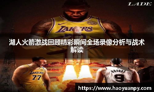 湖人火箭激战回顾精彩瞬间全场录像分析与战术解读